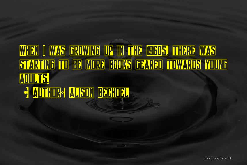 Alison Bechdel Quotes: When I Was Growing Up In The 1960s, There Was Starting To Be More Books Geared Towards Young Adults.