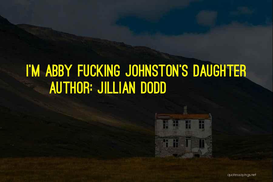 Jillian Dodd Quotes: I'm Abby Fucking Johnston's Daughter