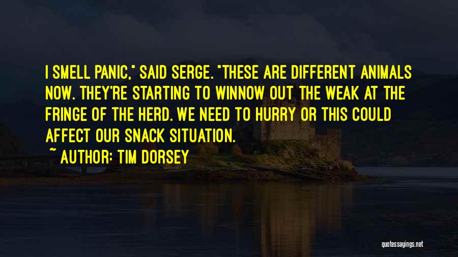 Tim Dorsey Quotes: I Smell Panic, Said Serge. These Are Different Animals Now. They're Starting To Winnow Out The Weak At The Fringe