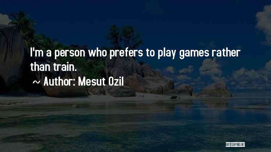 Mesut Ozil Quotes: I'm A Person Who Prefers To Play Games Rather Than Train.