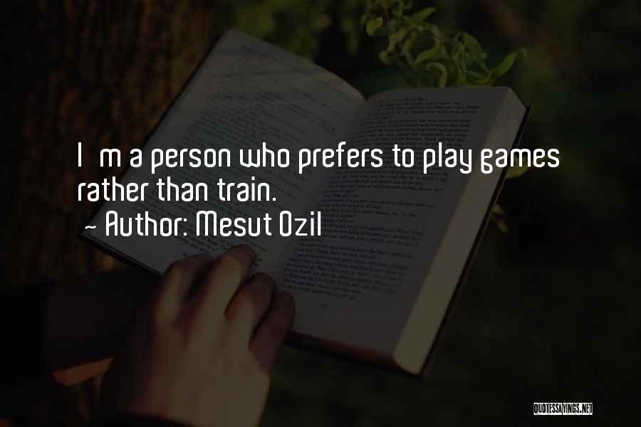 Mesut Ozil Quotes: I'm A Person Who Prefers To Play Games Rather Than Train.