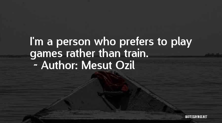 Mesut Ozil Quotes: I'm A Person Who Prefers To Play Games Rather Than Train.