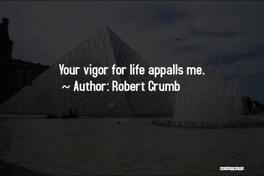 Robert Crumb Quotes: Your Vigor For Life Appalls Me.