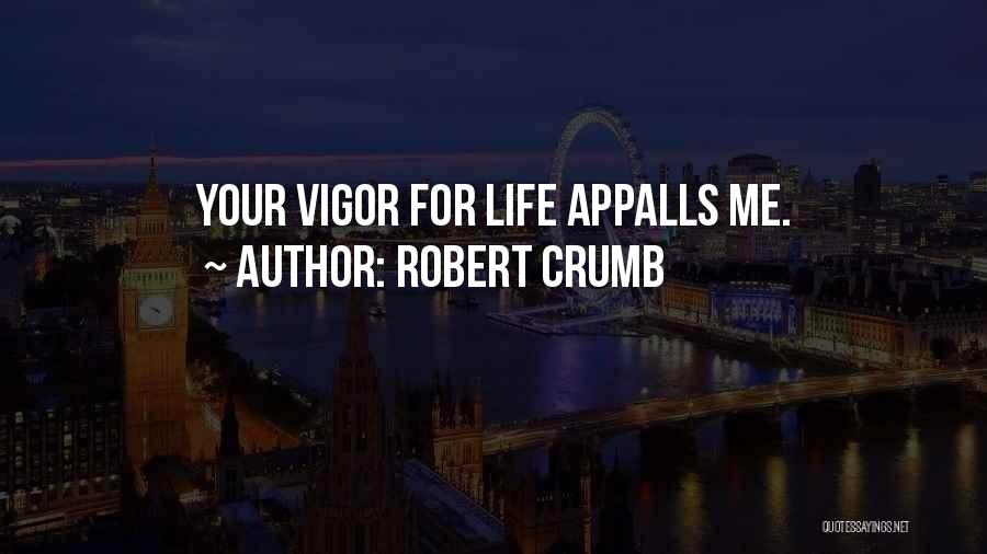 Robert Crumb Quotes: Your Vigor For Life Appalls Me.