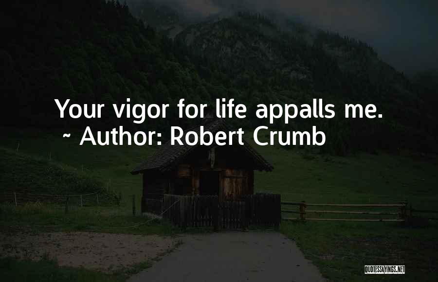 Robert Crumb Quotes: Your Vigor For Life Appalls Me.