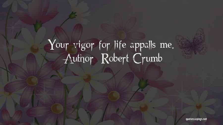 Robert Crumb Quotes: Your Vigor For Life Appalls Me.