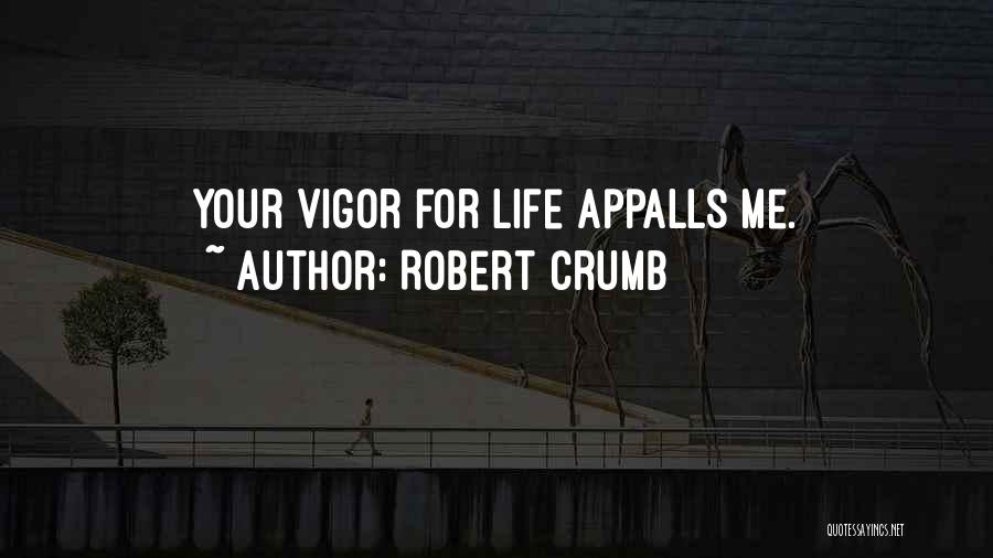 Robert Crumb Quotes: Your Vigor For Life Appalls Me.