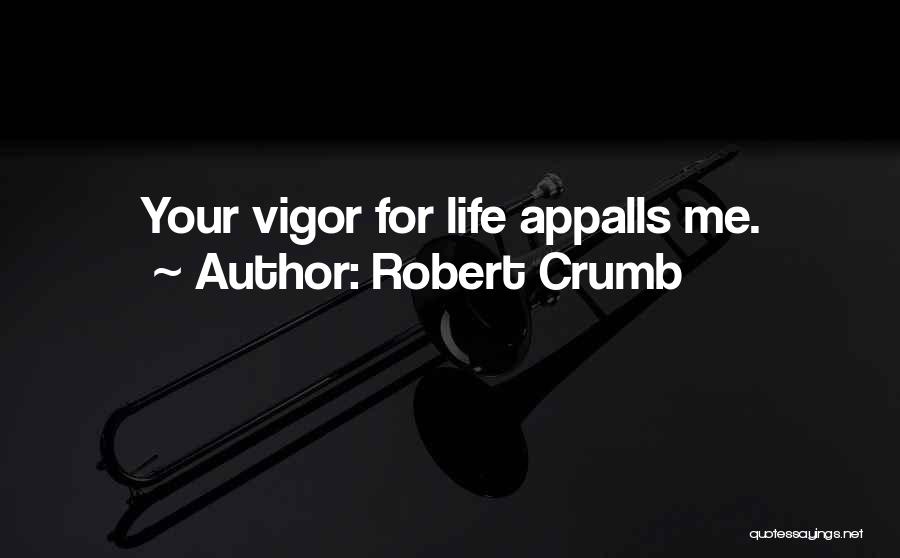 Robert Crumb Quotes: Your Vigor For Life Appalls Me.