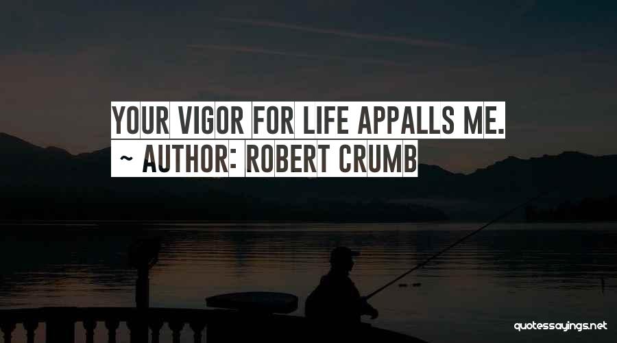 Robert Crumb Quotes: Your Vigor For Life Appalls Me.