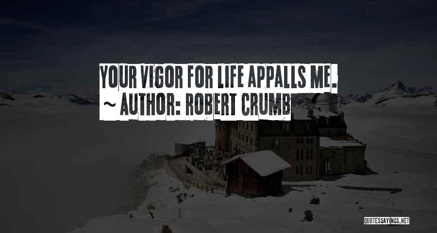 Robert Crumb Quotes: Your Vigor For Life Appalls Me.