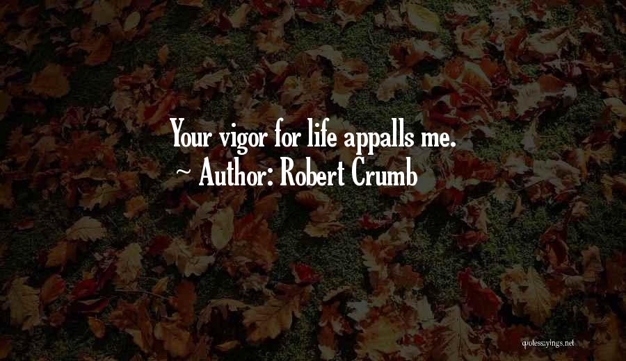 Robert Crumb Quotes: Your Vigor For Life Appalls Me.