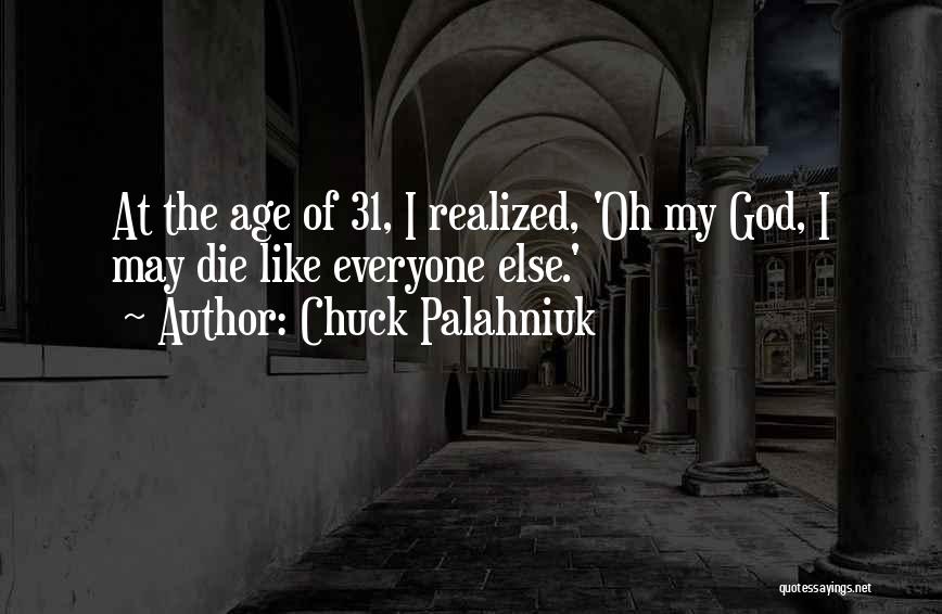 Chuck Palahniuk Quotes: At The Age Of 31, I Realized, 'oh My God, I May Die Like Everyone Else.'