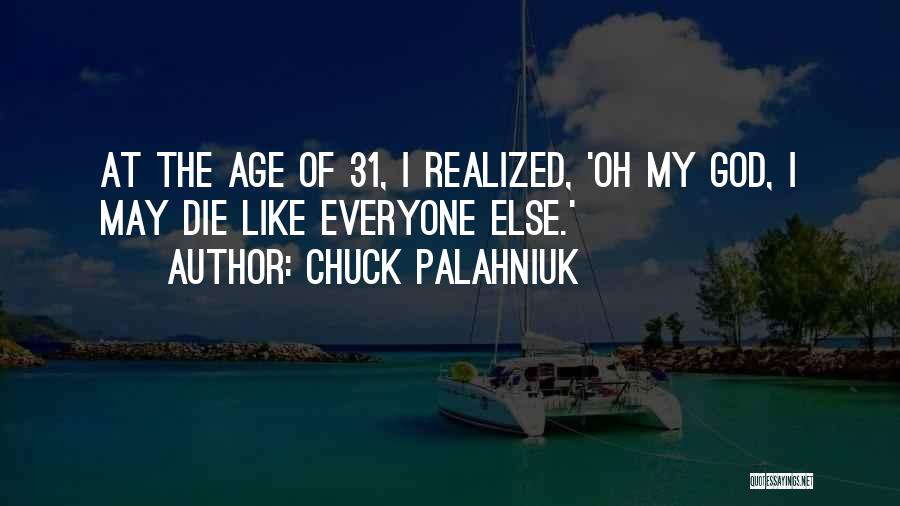 Chuck Palahniuk Quotes: At The Age Of 31, I Realized, 'oh My God, I May Die Like Everyone Else.'