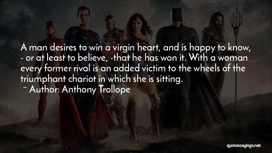Anthony Trollope Quotes: A Man Desires To Win A Virgin Heart, And Is Happy To Know, - Or At Least To Believe, -that