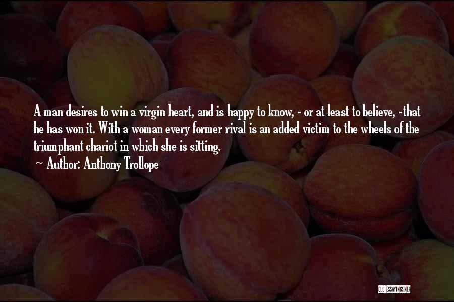 Anthony Trollope Quotes: A Man Desires To Win A Virgin Heart, And Is Happy To Know, - Or At Least To Believe, -that