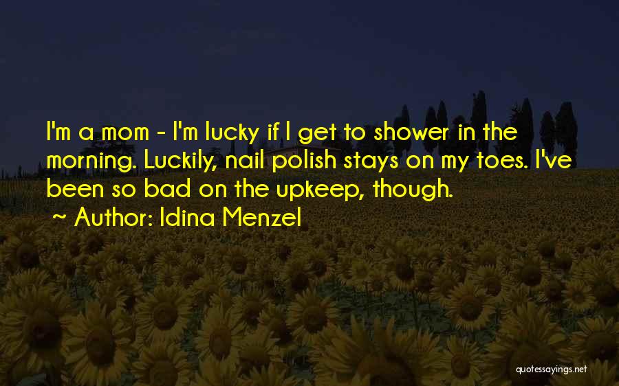 Idina Menzel Quotes: I'm A Mom - I'm Lucky If I Get To Shower In The Morning. Luckily, Nail Polish Stays On My