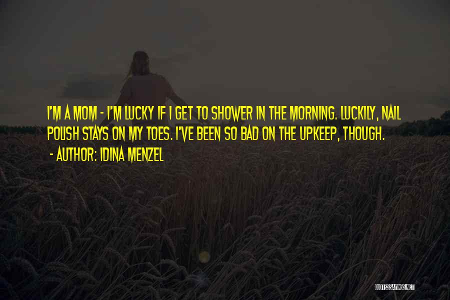 Idina Menzel Quotes: I'm A Mom - I'm Lucky If I Get To Shower In The Morning. Luckily, Nail Polish Stays On My