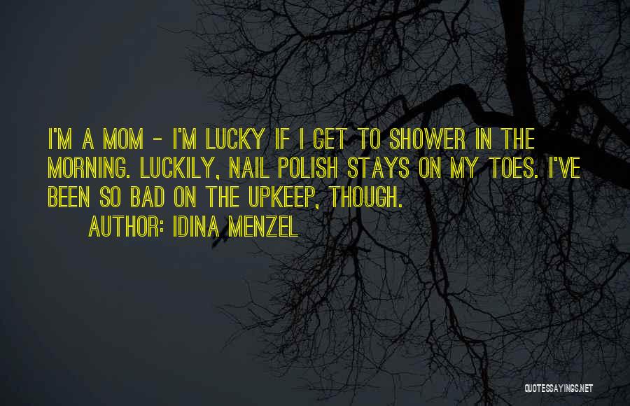 Idina Menzel Quotes: I'm A Mom - I'm Lucky If I Get To Shower In The Morning. Luckily, Nail Polish Stays On My