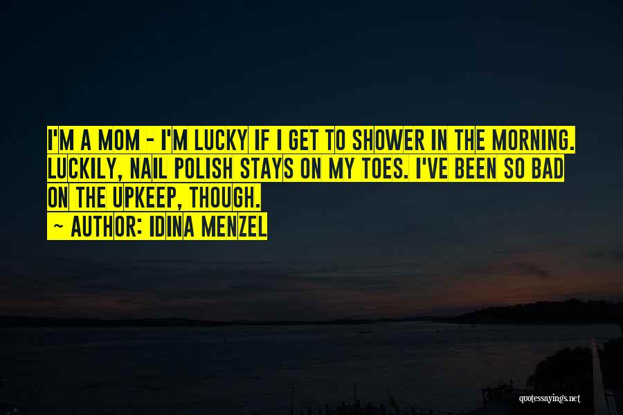 Idina Menzel Quotes: I'm A Mom - I'm Lucky If I Get To Shower In The Morning. Luckily, Nail Polish Stays On My