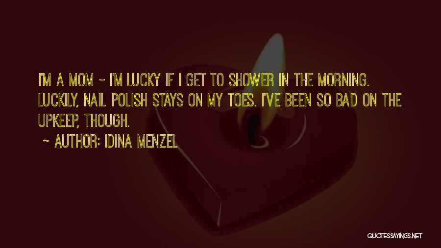 Idina Menzel Quotes: I'm A Mom - I'm Lucky If I Get To Shower In The Morning. Luckily, Nail Polish Stays On My