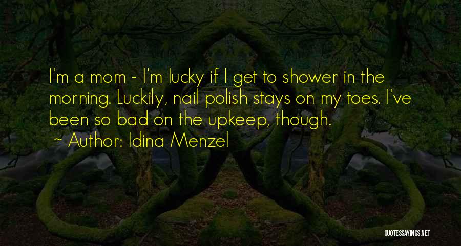 Idina Menzel Quotes: I'm A Mom - I'm Lucky If I Get To Shower In The Morning. Luckily, Nail Polish Stays On My