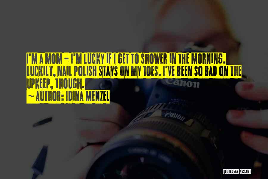 Idina Menzel Quotes: I'm A Mom - I'm Lucky If I Get To Shower In The Morning. Luckily, Nail Polish Stays On My