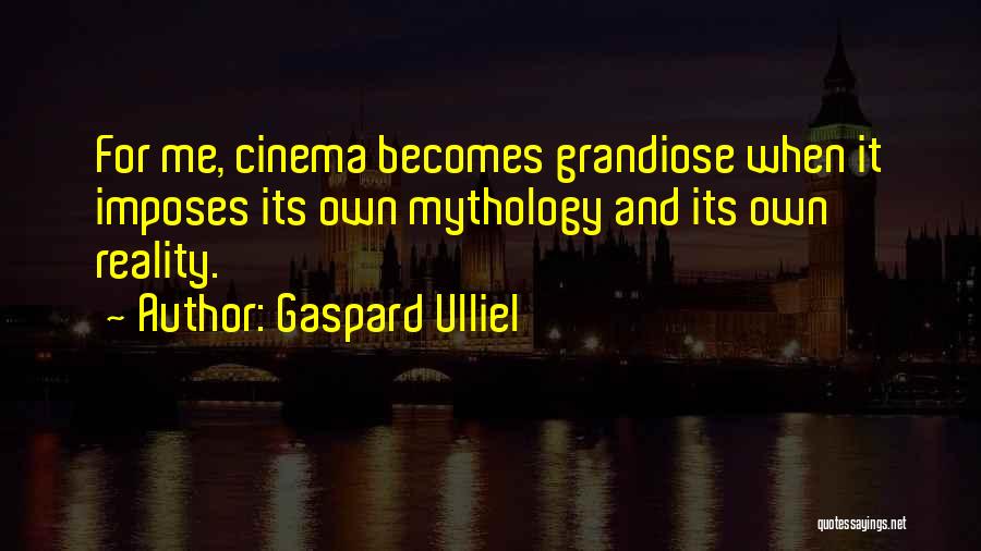 Gaspard Ulliel Quotes: For Me, Cinema Becomes Grandiose When It Imposes Its Own Mythology And Its Own Reality.