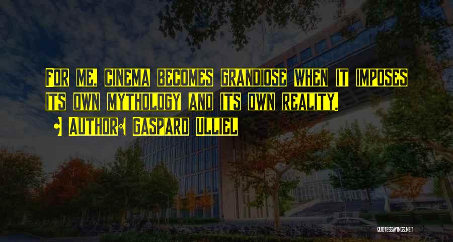 Gaspard Ulliel Quotes: For Me, Cinema Becomes Grandiose When It Imposes Its Own Mythology And Its Own Reality.