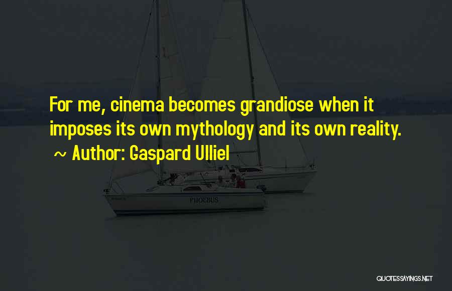 Gaspard Ulliel Quotes: For Me, Cinema Becomes Grandiose When It Imposes Its Own Mythology And Its Own Reality.