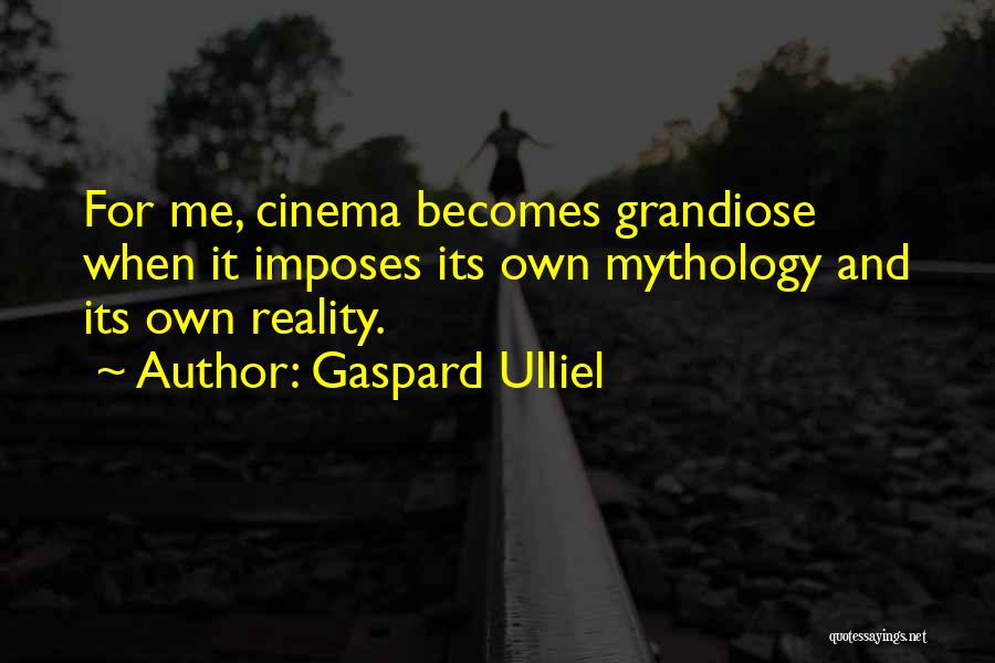 Gaspard Ulliel Quotes: For Me, Cinema Becomes Grandiose When It Imposes Its Own Mythology And Its Own Reality.