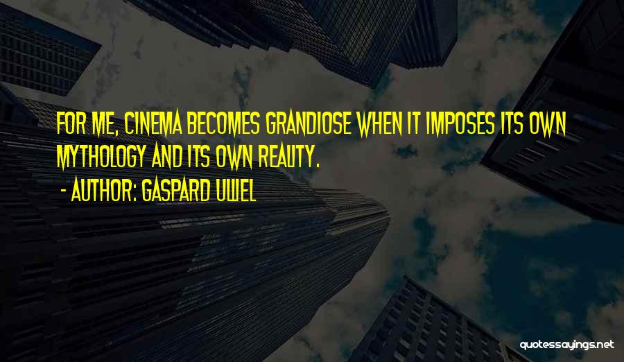 Gaspard Ulliel Quotes: For Me, Cinema Becomes Grandiose When It Imposes Its Own Mythology And Its Own Reality.