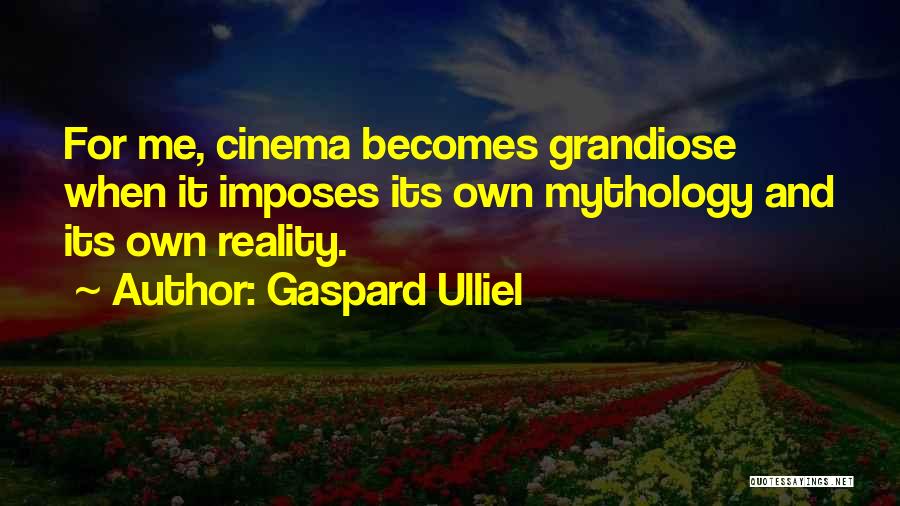 Gaspard Ulliel Quotes: For Me, Cinema Becomes Grandiose When It Imposes Its Own Mythology And Its Own Reality.