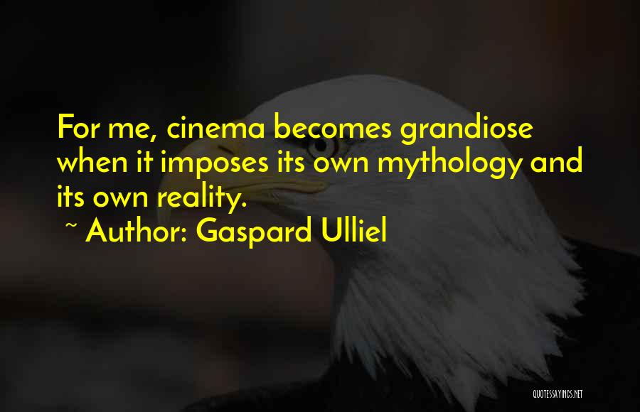 Gaspard Ulliel Quotes: For Me, Cinema Becomes Grandiose When It Imposes Its Own Mythology And Its Own Reality.