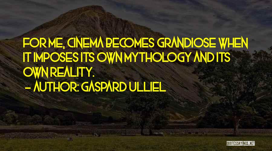 Gaspard Ulliel Quotes: For Me, Cinema Becomes Grandiose When It Imposes Its Own Mythology And Its Own Reality.