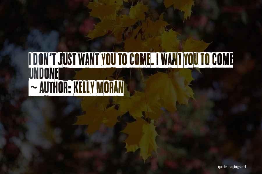 Kelly Moran Quotes: I Don't Just Want You To Come. I Want You To Come Undone