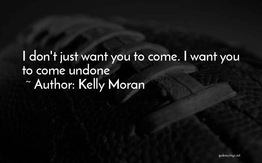Kelly Moran Quotes: I Don't Just Want You To Come. I Want You To Come Undone