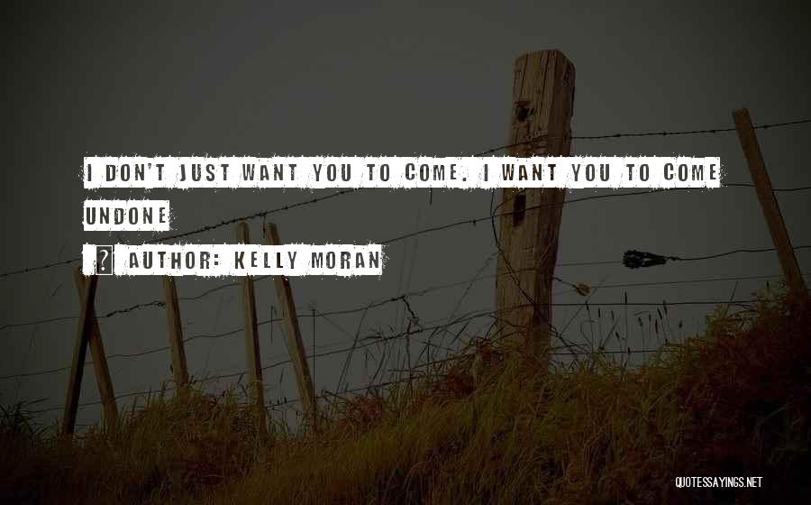 Kelly Moran Quotes: I Don't Just Want You To Come. I Want You To Come Undone