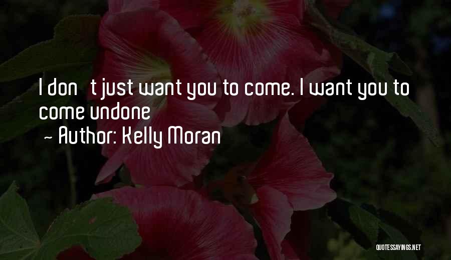 Kelly Moran Quotes: I Don't Just Want You To Come. I Want You To Come Undone