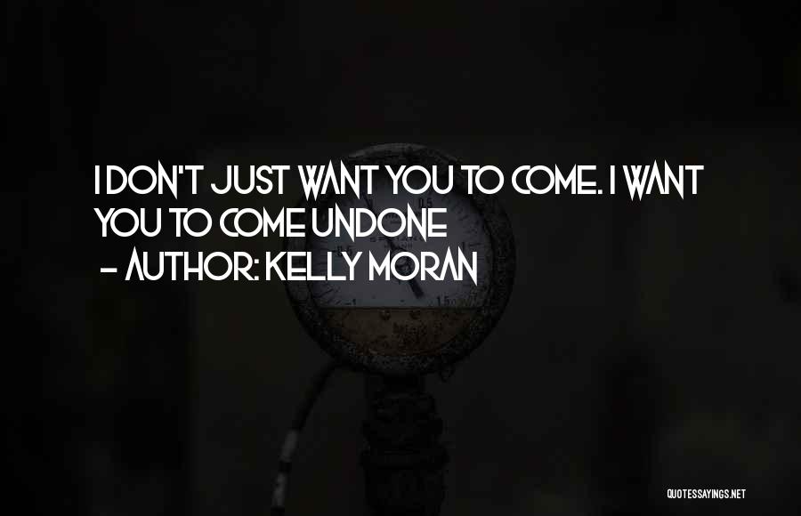 Kelly Moran Quotes: I Don't Just Want You To Come. I Want You To Come Undone