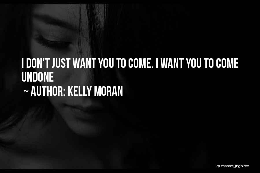 Kelly Moran Quotes: I Don't Just Want You To Come. I Want You To Come Undone