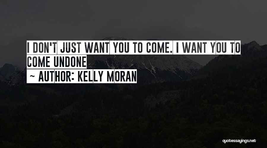 Kelly Moran Quotes: I Don't Just Want You To Come. I Want You To Come Undone