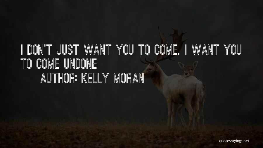 Kelly Moran Quotes: I Don't Just Want You To Come. I Want You To Come Undone