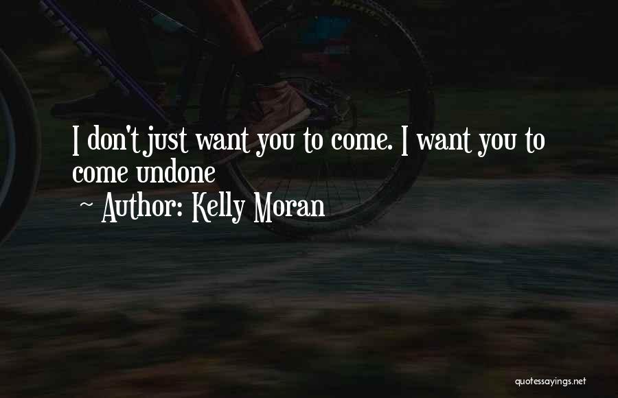 Kelly Moran Quotes: I Don't Just Want You To Come. I Want You To Come Undone