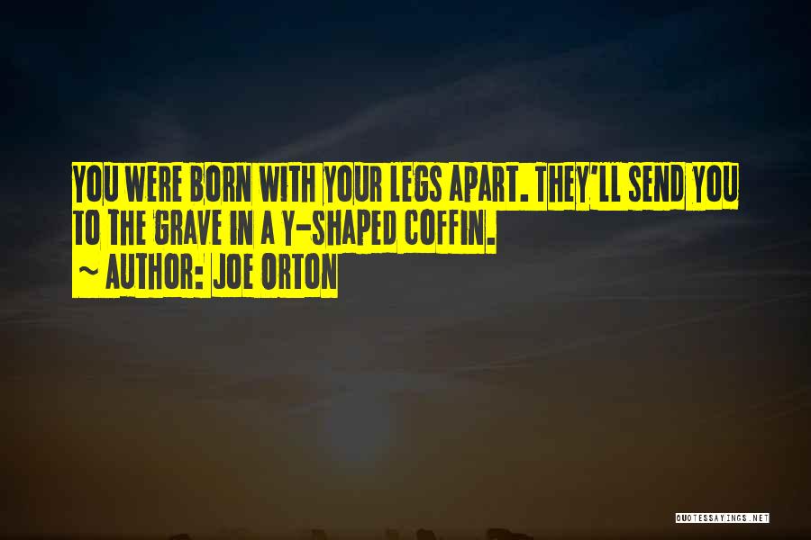 Joe Orton Quotes: You Were Born With Your Legs Apart. They'll Send You To The Grave In A Y-shaped Coffin.
