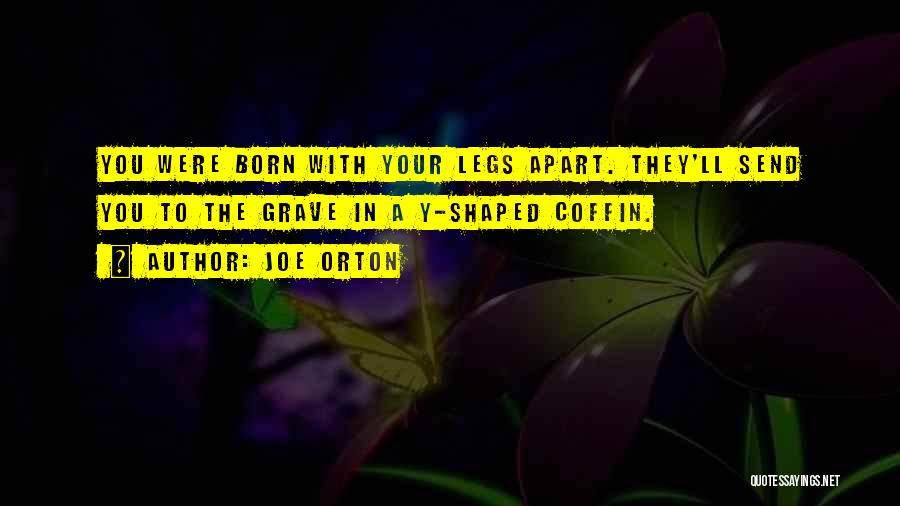 Joe Orton Quotes: You Were Born With Your Legs Apart. They'll Send You To The Grave In A Y-shaped Coffin.