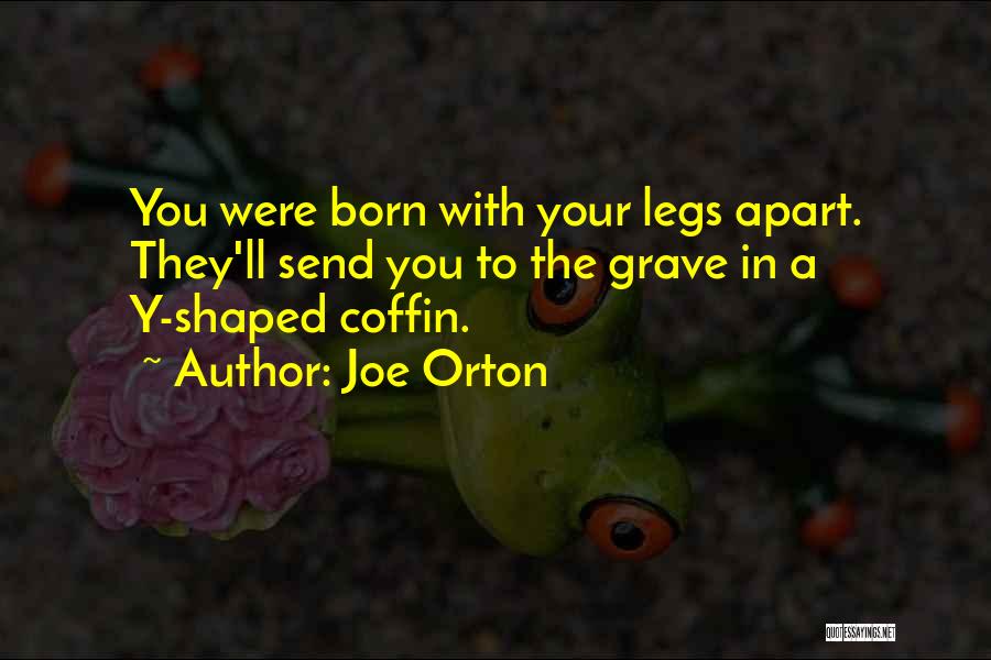 Joe Orton Quotes: You Were Born With Your Legs Apart. They'll Send You To The Grave In A Y-shaped Coffin.