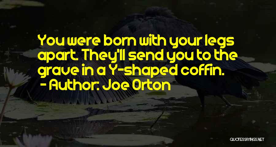 Joe Orton Quotes: You Were Born With Your Legs Apart. They'll Send You To The Grave In A Y-shaped Coffin.