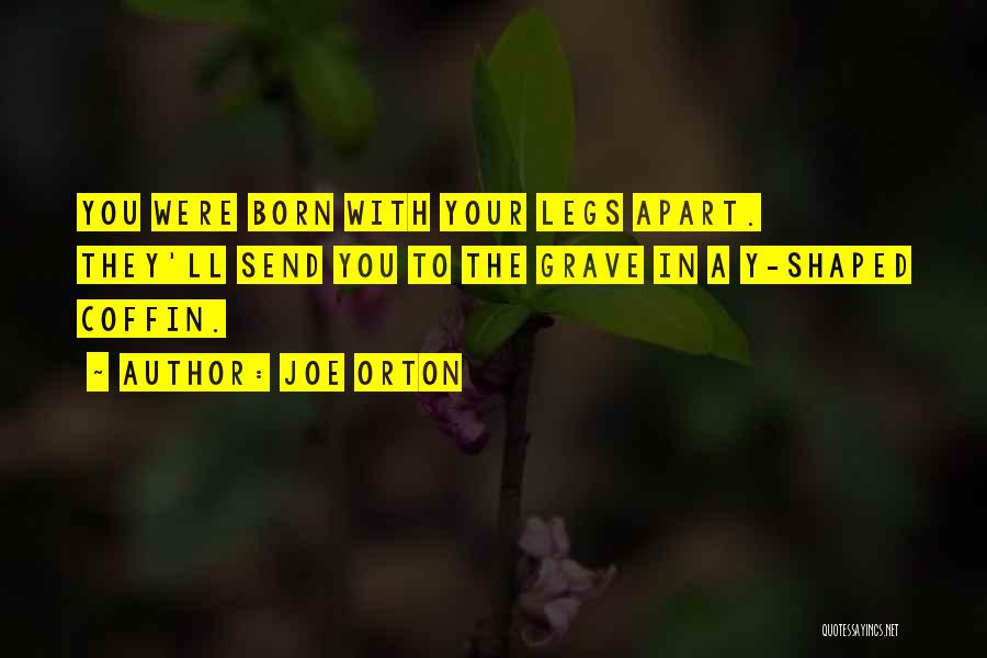 Joe Orton Quotes: You Were Born With Your Legs Apart. They'll Send You To The Grave In A Y-shaped Coffin.