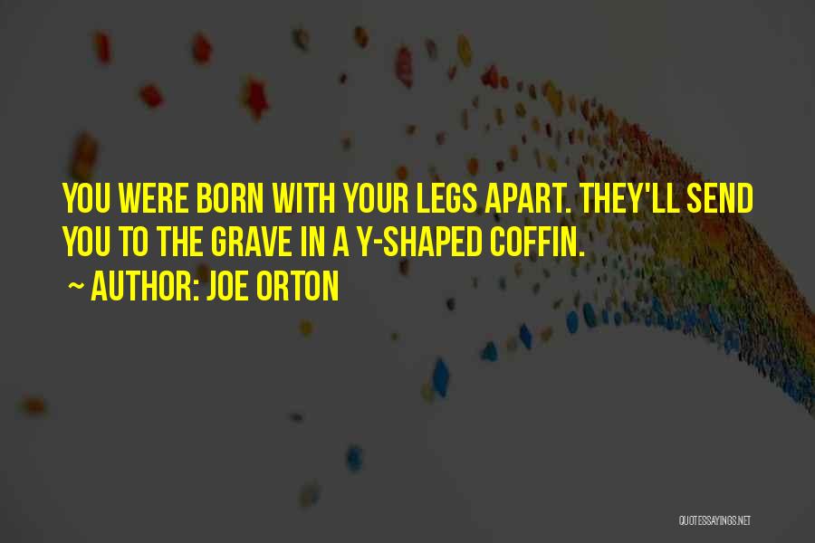Joe Orton Quotes: You Were Born With Your Legs Apart. They'll Send You To The Grave In A Y-shaped Coffin.