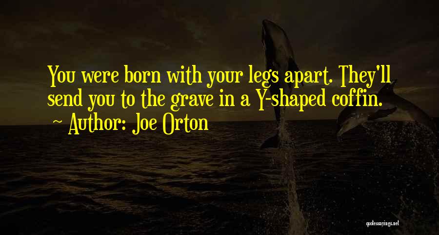 Joe Orton Quotes: You Were Born With Your Legs Apart. They'll Send You To The Grave In A Y-shaped Coffin.